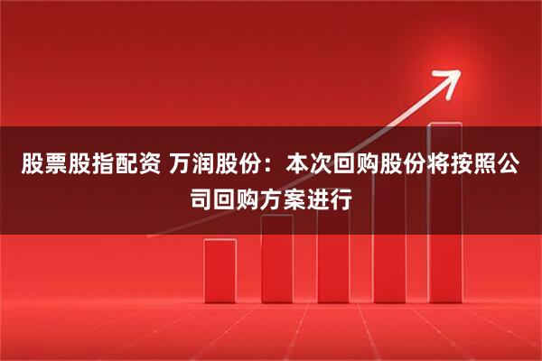 股票股指配资 万润股份：本次回购股份将按照公司回购方案进行