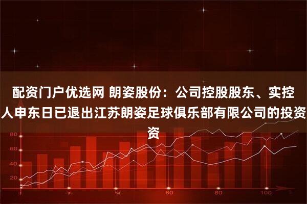 配资门户优选网 朗姿股份：公司控股股东、实控人申东日已退出江苏朗姿足球俱乐部有限公司的投资